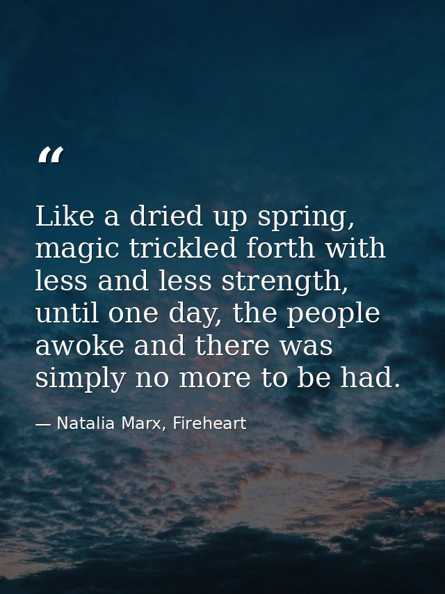 Like a dried up spring, magic trickled forth with less and less strength, until one day, the people awoke and there was  — Natalia Marx, Fireheart