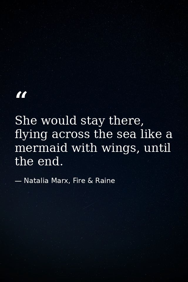 She would stay there, flying across the sea like a mermaid with wings, until the end. — Natalia Marx, Fire & Raine