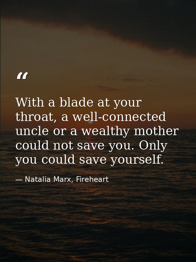 With a blade at your throat, a well-connected uncle or a wealthy mother could not save you. Only you could save yourself — Natalia Marx, Fireheart
