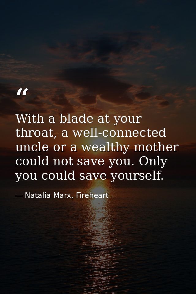With a blade at your throat, a well-connected uncle or a wealthy mother could not save you. Only you could save yourself — Natalia Marx, Fireheart