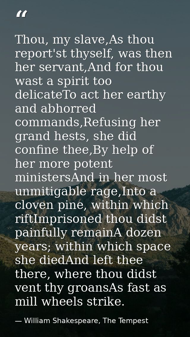 Thou, my slave,As thou report'st thyself, was then her servant,And for thou wast a spirit too delicateTo act her earthy  — William Shakespeare, The Tempest
