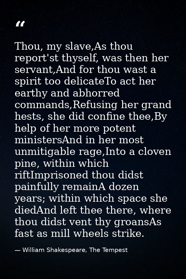 Thou, my slave,As thou report'st thyself, was then her servant,And for thou wast a spirit too delicateTo act her earthy  — William Shakespeare, The Tempest