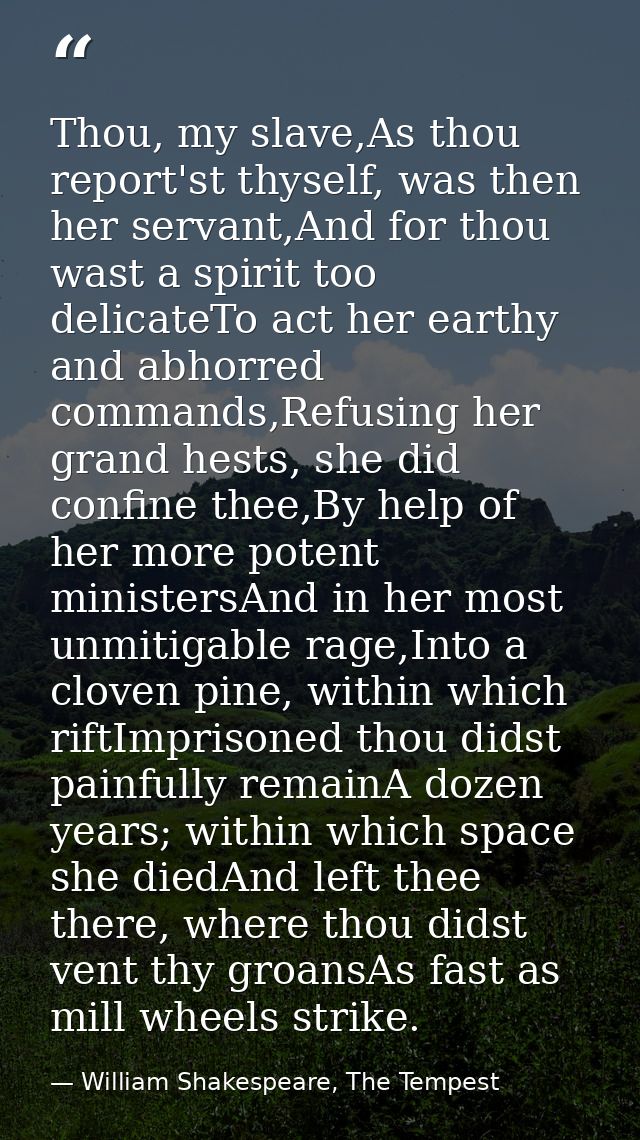 Thou, my slave,As thou report'st thyself, was then her servant,And for thou wast a spirit too delicateTo act her earthy  — William Shakespeare, The Tempest
