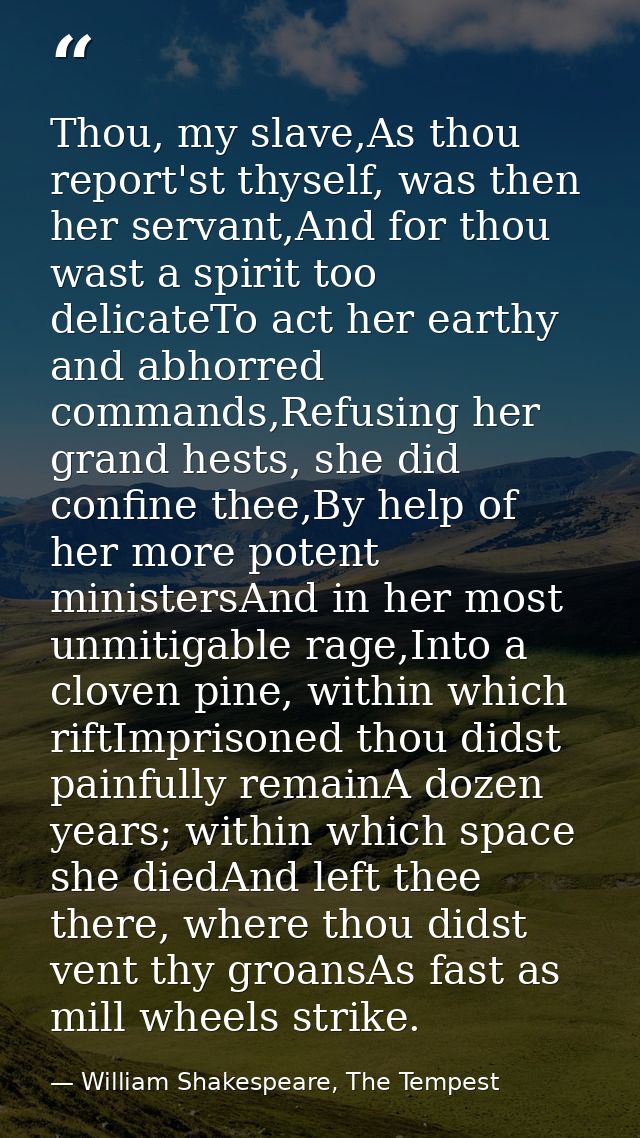 Thou, my slave,As thou report'st thyself, was then her servant,And for thou wast a spirit too delicateTo act her earthy  — William Shakespeare, The Tempest