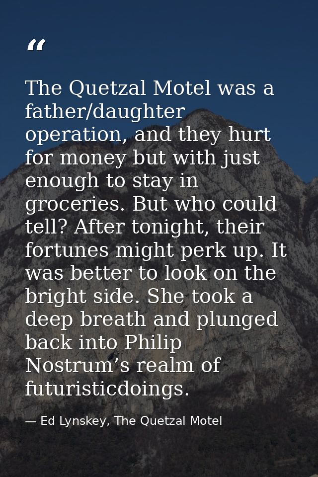 The Quetzal Motel was a father/daughter operation, and they hurt for money but with just enough to stay in groceries. Bu — Ed Lynskey, The Quetzal Motel