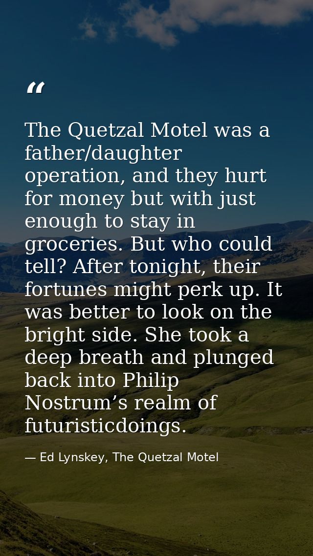 The Quetzal Motel was a father/daughter operation, and they hurt for money but with just enough to stay in groceries. Bu — Ed Lynskey, The Quetzal Motel