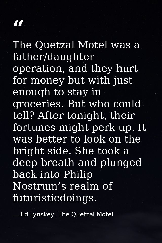 The Quetzal Motel was a father/daughter operation, and they hurt for money but with just enough to stay in groceries. Bu — Ed Lynskey, The Quetzal Motel