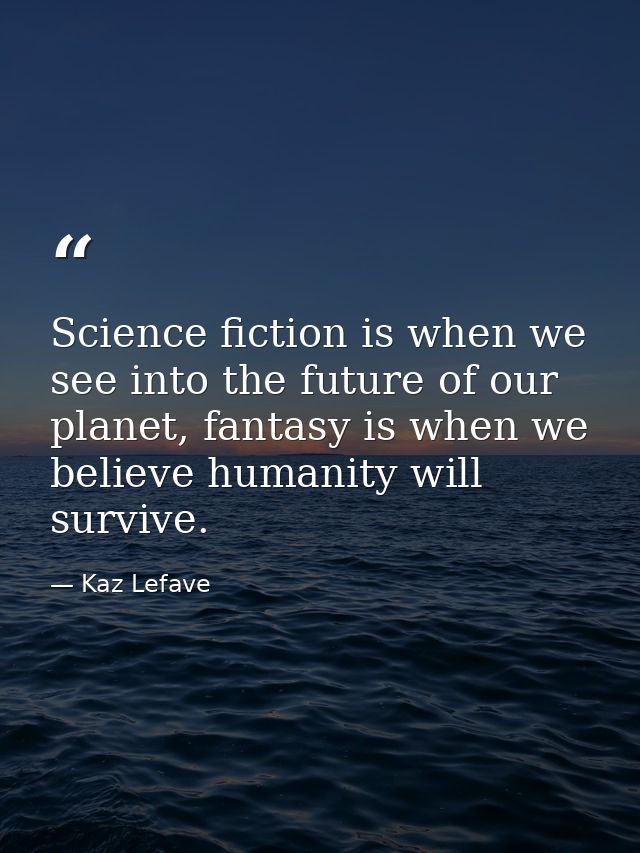 Science fiction is when we see into the future of our planet, fantasy is when we believe humanity will survive. — Kaz Lefave