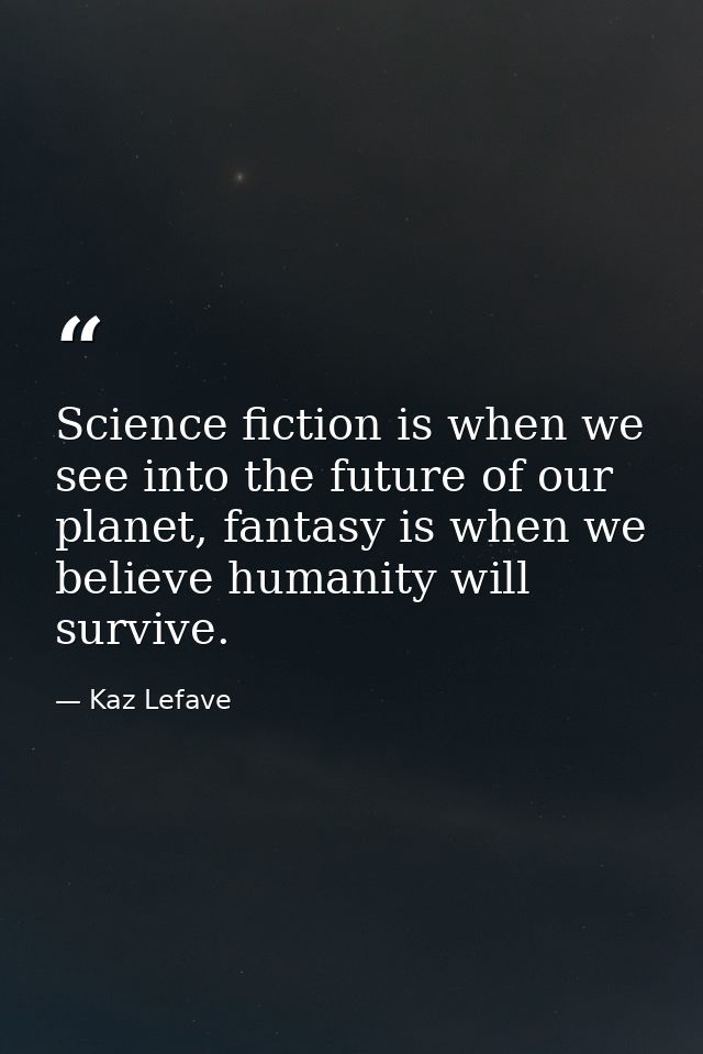 Science fiction is when we see into the future of our planet, fantasy is when we believe humanity will survive. — Kaz Lefave