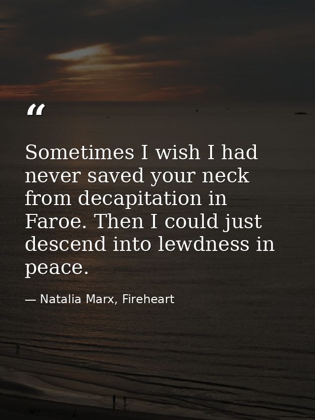 Sometimes I wish I had never saved your neck from decapitation in Faroe. Then I could just descend into lewdness in peac — Natalia Marx, Fireheart