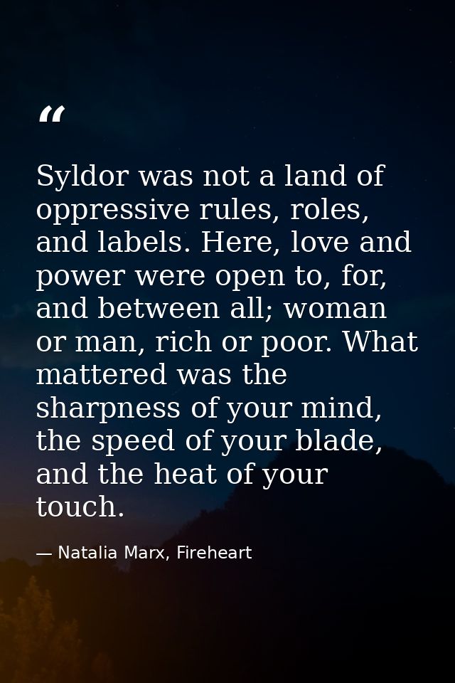 Syldor was not a land of oppressive rules, roles, and labels. Here, love and power were open to, for, and between all; w — Natalia Marx, Fireheart