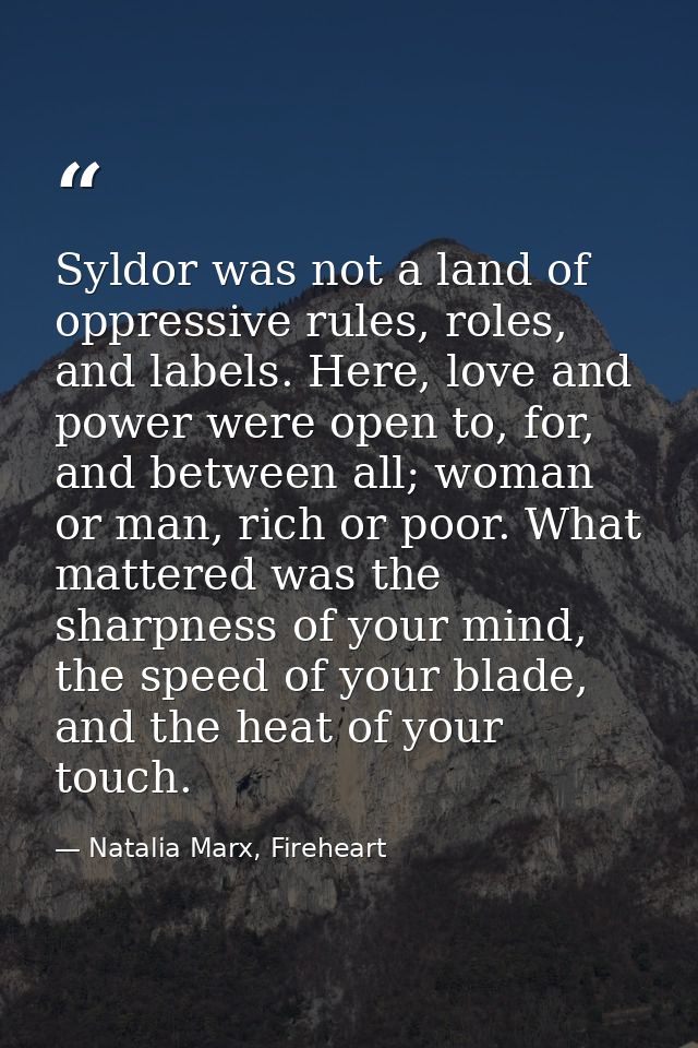 Syldor was not a land of oppressive rules, roles, and labels. Here, love and power were open to, for, and between all; w — Natalia Marx, Fireheart