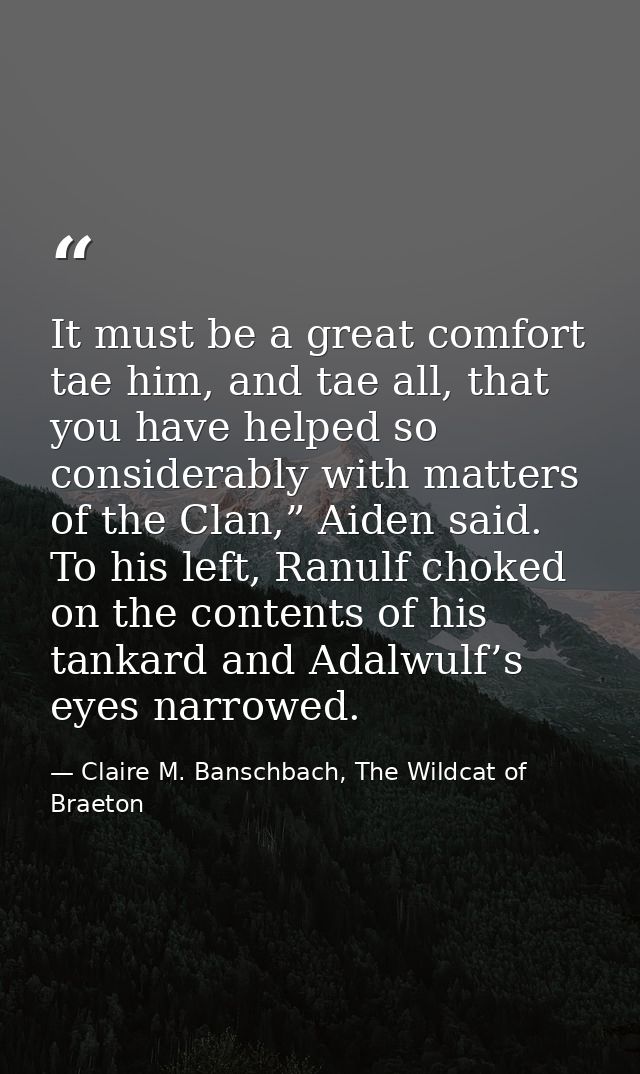It must be a great comfort tae him, and tae all, that you have helped so considerably with matters of the Clan,” Aiden s — Claire M. Banschbach, The Wildcat of Braeton