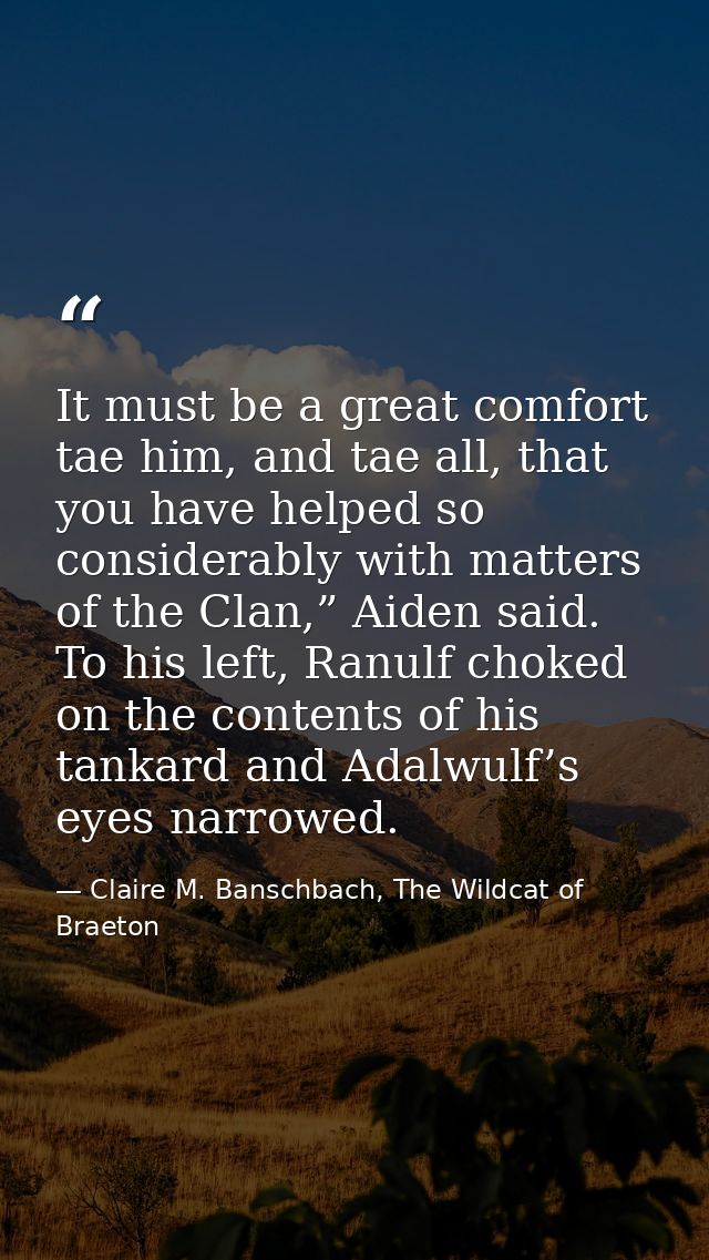It must be a great comfort tae him, and tae all, that you have helped so considerably with matters of the Clan,” Aiden s — Claire M. Banschbach, The Wildcat of Braeton