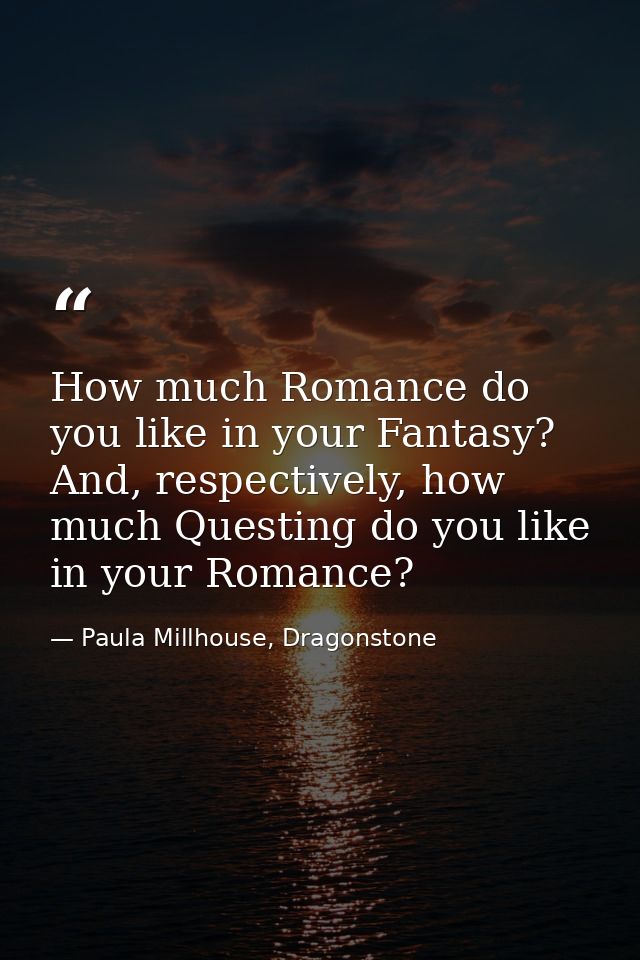 How much Romance do you like in your Fantasy? And, respectively, how much Questing do you like in your Romance? — Paula Millhouse, Dragonstone