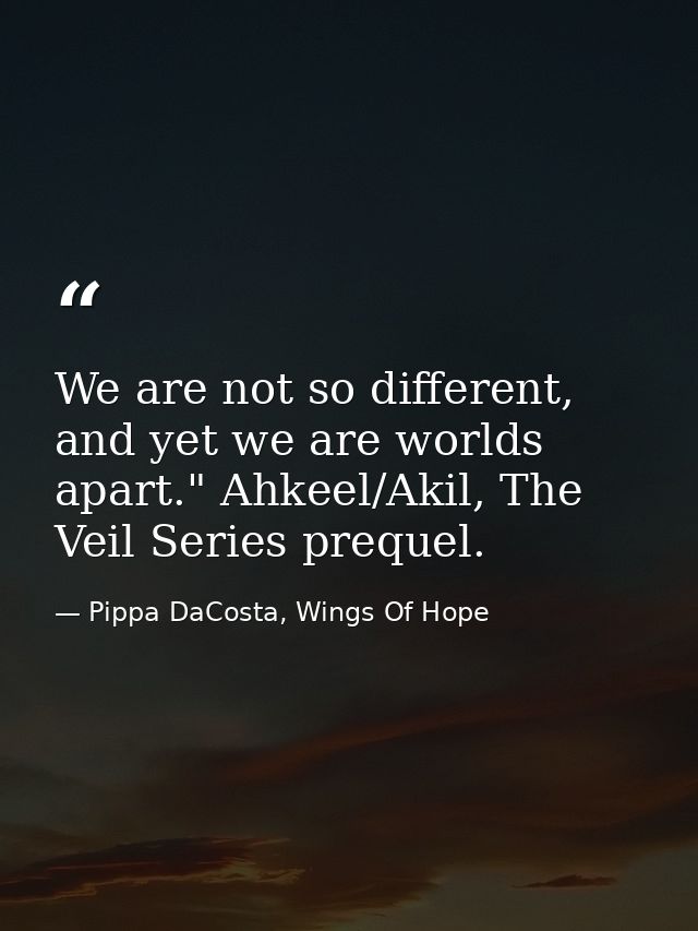 We are not so different, and yet we are worlds apart." Ahkeel/Akil, The Veil Series prequel. — Pippa DaCosta, Wings Of Hope