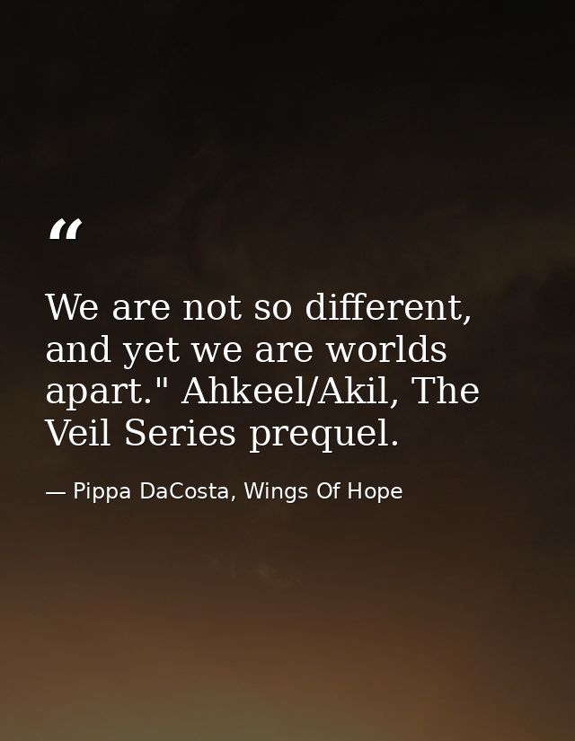 We are not so different, and yet we are worlds apart." Ahkeel/Akil, The Veil Series prequel. — Pippa DaCosta, Wings Of Hope