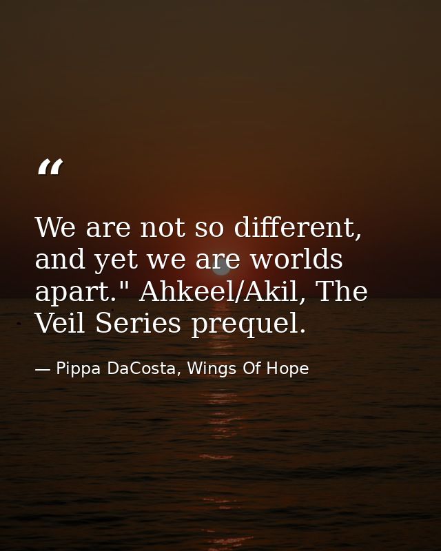 We are not so different, and yet we are worlds apart." Ahkeel/Akil, The Veil Series prequel. — Pippa DaCosta, Wings Of Hope