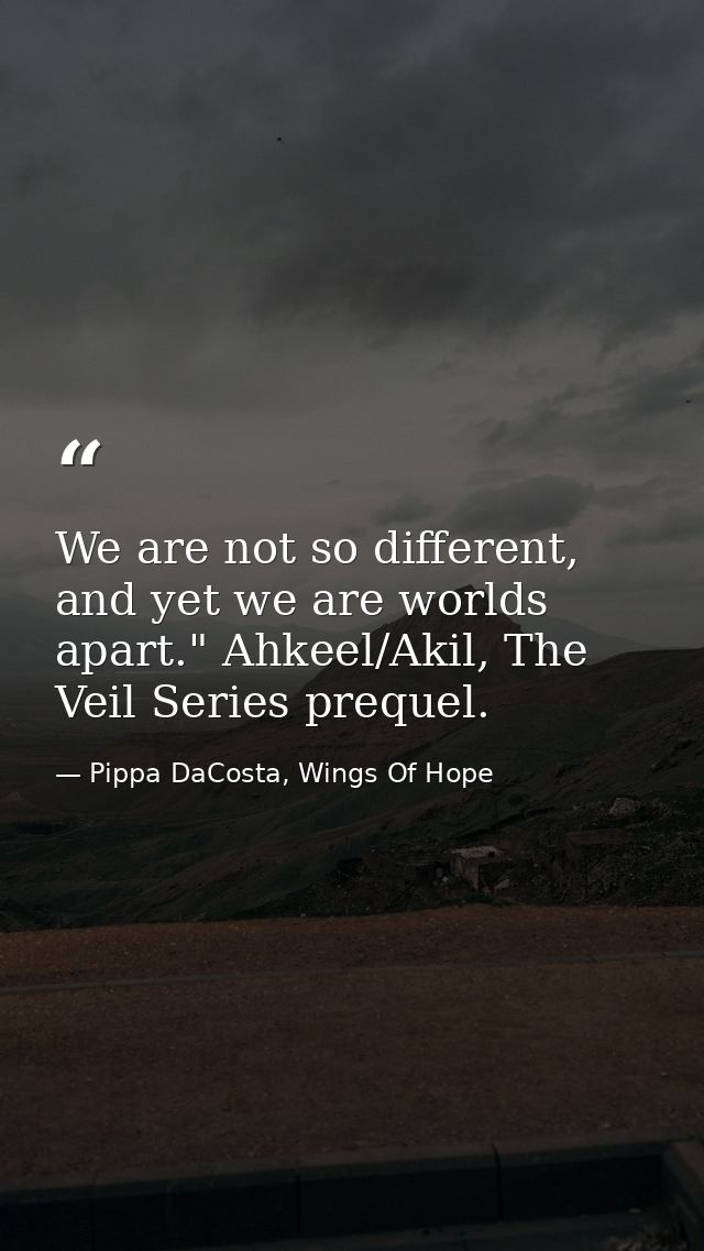 We are not so different, and yet we are worlds apart." Ahkeel/Akil, The Veil Series prequel. — Pippa DaCosta, Wings Of Hope