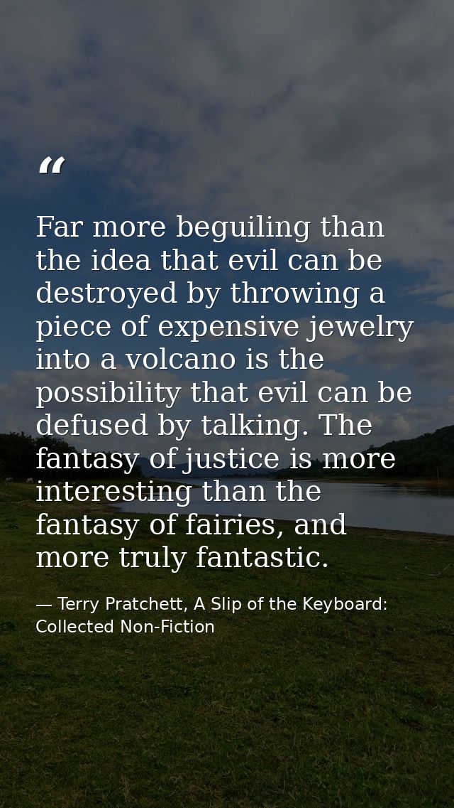 Far more beguiling than the idea that evil can be destroyed by throwing a piece of expensive jewelry into a volcano is t — Terry Pratchett, A Slip of the Keyboard: Collected Non-Fiction