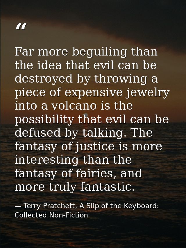 Far more beguiling than the idea that evil can be destroyed by throwing a piece of expensive jewelry into a volcano is t — Terry Pratchett, A Slip of the Keyboard: Collected Non-Fiction