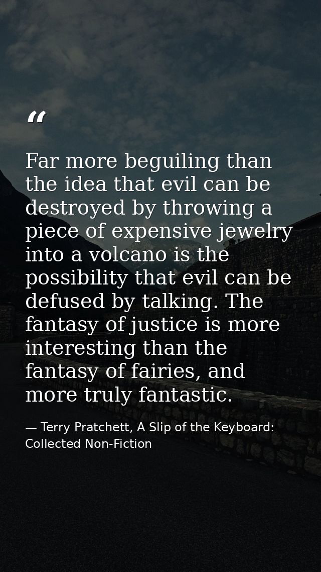 Far more beguiling than the idea that evil can be destroyed by throwing a piece of expensive jewelry into a volcano is t — Terry Pratchett, A Slip of the Keyboard: Collected Non-Fiction