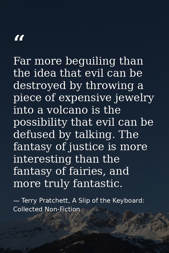 Far more beguiling than the idea that evil can be destroyed by throwing a piece of expensive jewelry into a volcano is t — Terry Pratchett, A Slip of the Keyboard: Collected Non-Fiction