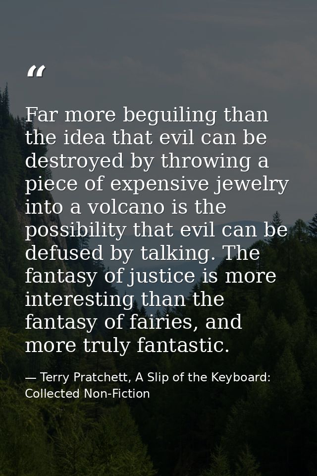Far more beguiling than the idea that evil can be destroyed by throwing a piece of expensive jewelry into a volcano is t — Terry Pratchett, A Slip of the Keyboard: Collected Non-Fiction