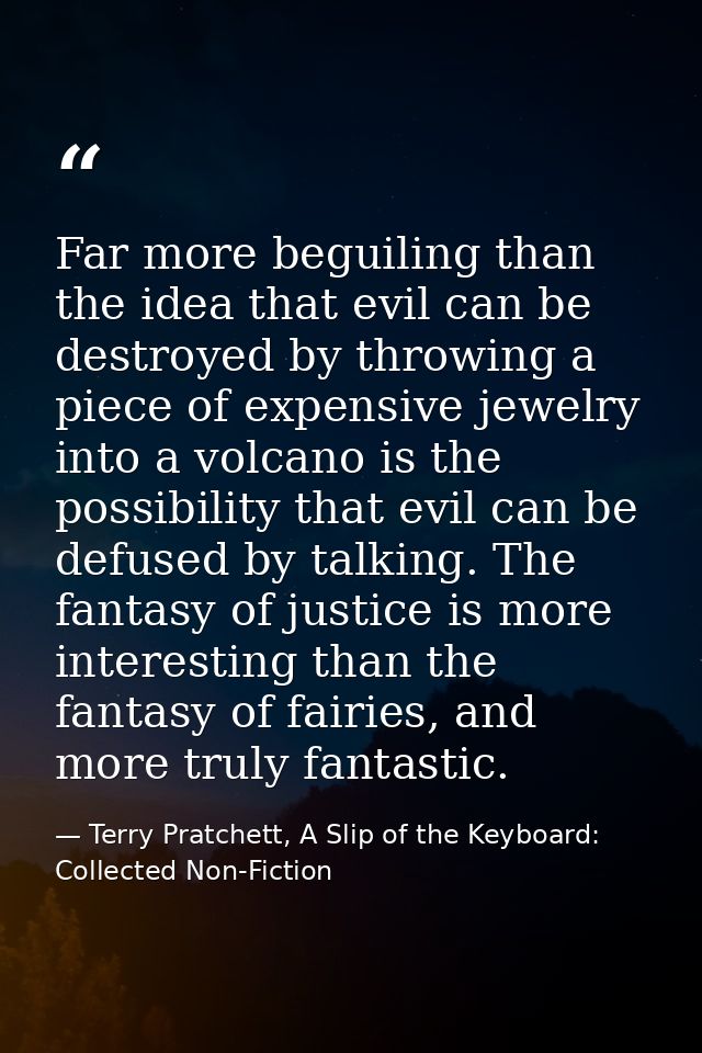 Far more beguiling than the idea that evil can be destroyed by throwing a piece of expensive jewelry into a volcano is t — Terry Pratchett, A Slip of the Keyboard: Collected Non-Fiction