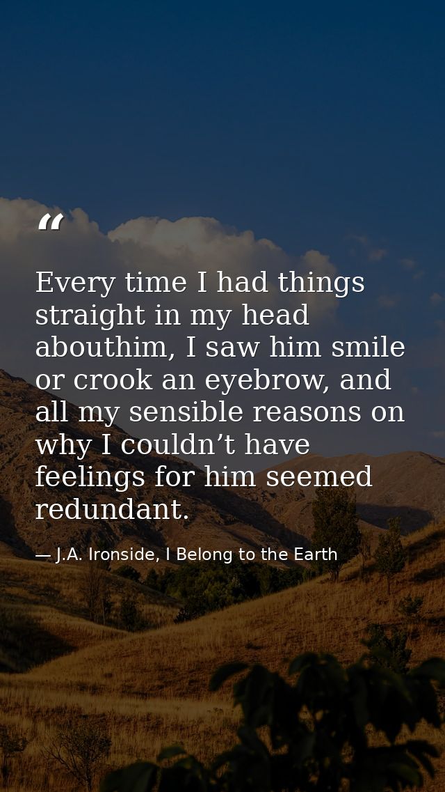 Every time I had things straight in my head abouthim, I saw him smile or crook an eyebrow, and all my sensible reasons o — J.A. Ironside, I Belong to the Earth