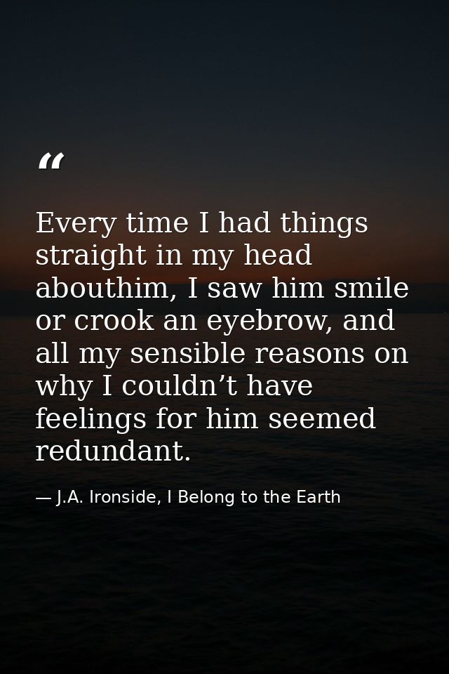 Every time I had things straight in my head abouthim, I saw him smile or crook an eyebrow, and all my sensible reasons o — J.A. Ironside, I Belong to the Earth