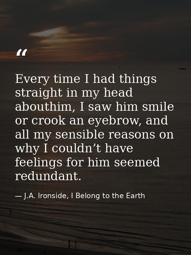Every time I had things straight in my head abouthim, I saw him smile or crook an eyebrow, and all my sensible reasons o — J.A. Ironside, I Belong to the Earth