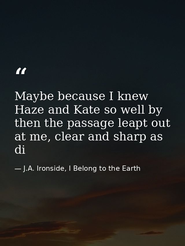 Maybe because I knew Haze and Kate so well by then the passage leapt out at me, clear and sharp as di — J.A. Ironside, I Belong to the Earth