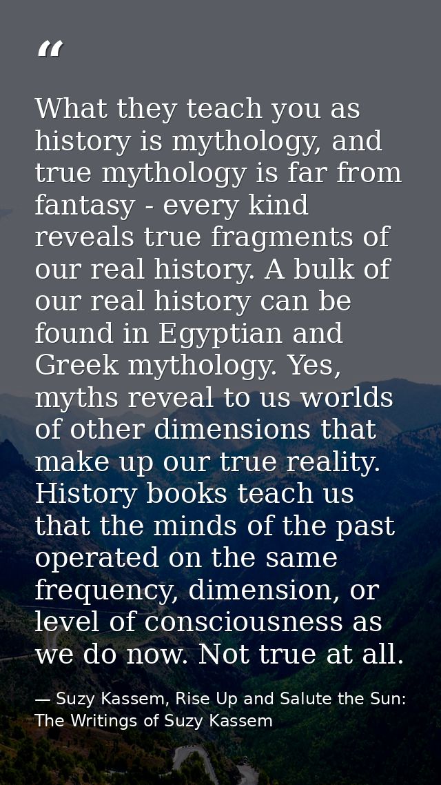 What they teach you as history is mythology, and true mythology is far from fantasy - every kind reveals true fragments  — Suzy Kassem, Rise Up and Salute the Sun: The Writings of Suzy Kassem