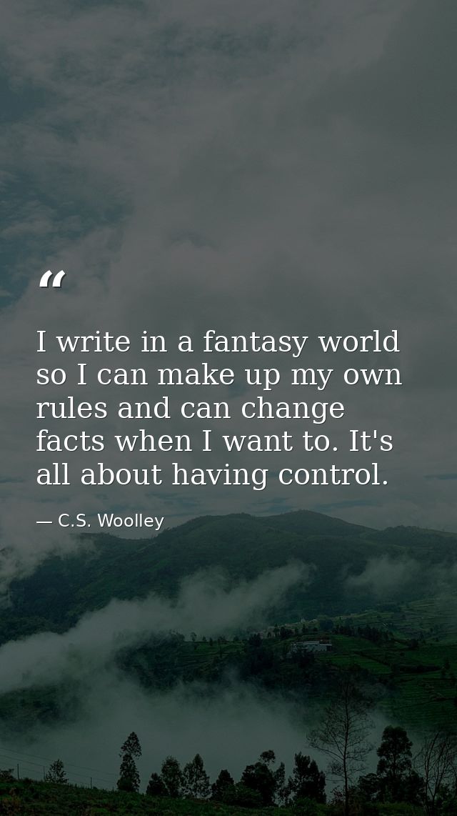 I write in a fantasy world so I can make up my own rules and can change facts when I want to. It's all about having cont — C.S. Woolley