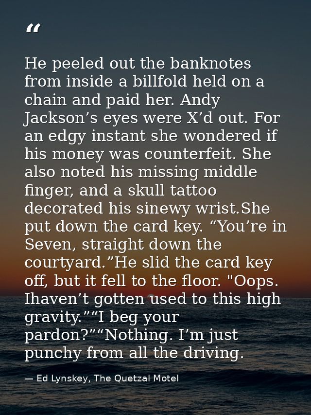 He peeled out the banknotes from inside a billfold held on a chain and paid her. Andy Jackson’s eyes were X’d out. For a — Ed Lynskey, The Quetzal Motel