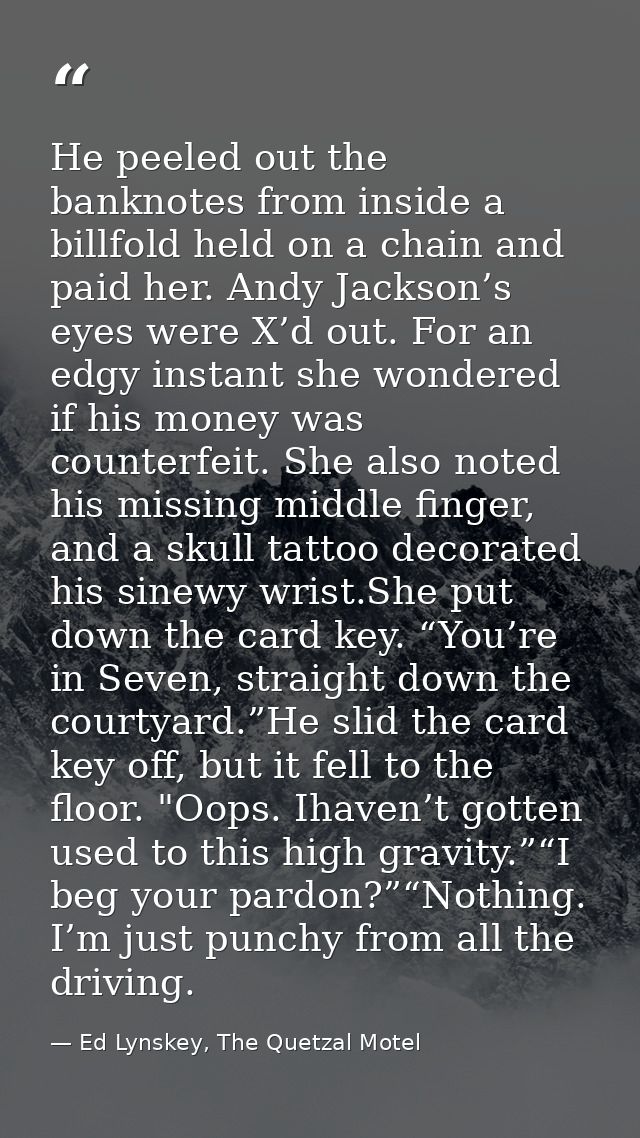 He peeled out the banknotes from inside a billfold held on a chain and paid her. Andy Jackson’s eyes were X’d out. For a — Ed Lynskey, The Quetzal Motel