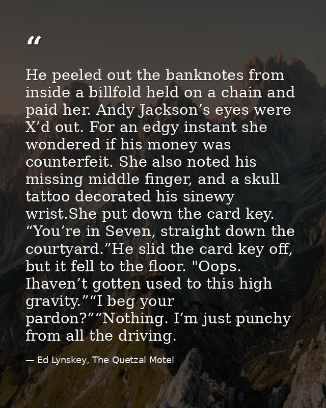 He peeled out the banknotes from inside a billfold held on a chain and paid her. Andy Jackson’s eyes were X’d out. For a — Ed Lynskey, The Quetzal Motel