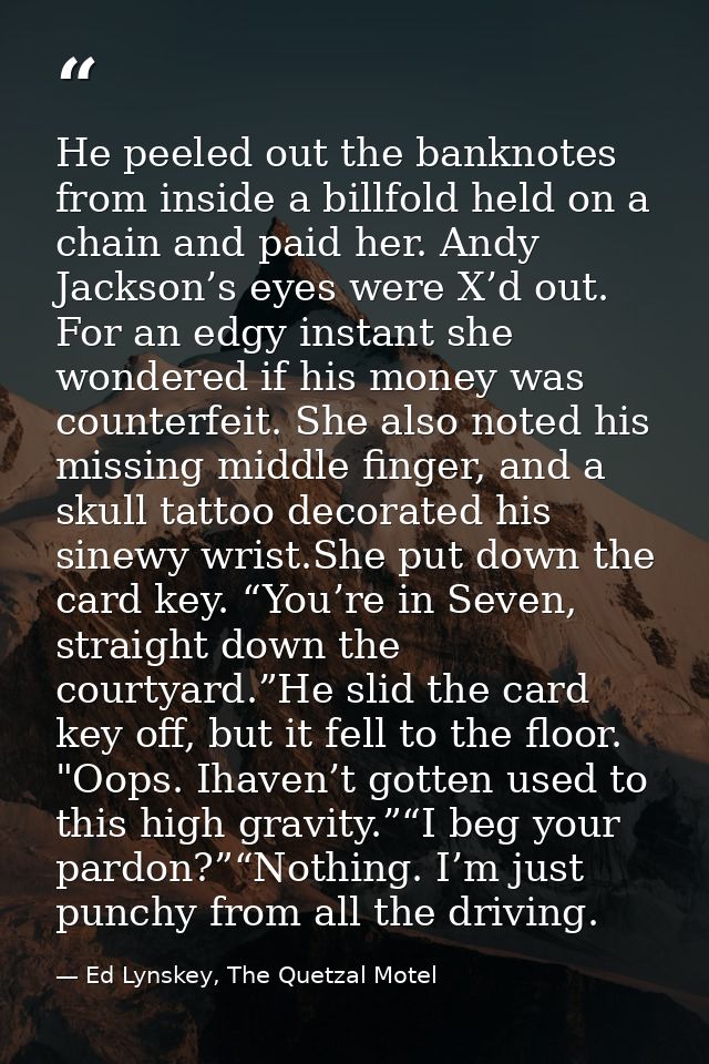 He peeled out the banknotes from inside a billfold held on a chain and paid her. Andy Jackson’s eyes were X’d out. For a — Ed Lynskey, The Quetzal Motel