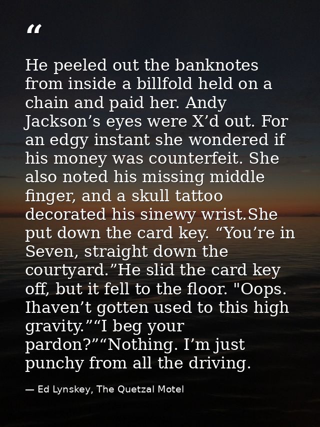 He peeled out the banknotes from inside a billfold held on a chain and paid her. Andy Jackson’s eyes were X’d out. For a — Ed Lynskey, The Quetzal Motel