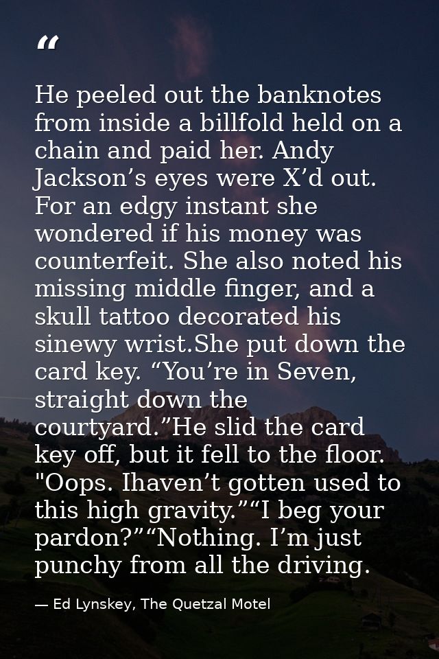 He peeled out the banknotes from inside a billfold held on a chain and paid her. Andy Jackson’s eyes were X’d out. For a — Ed Lynskey, The Quetzal Motel