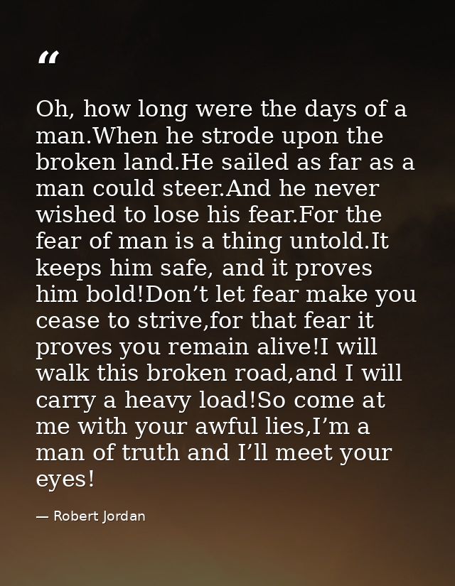 Oh, how long were the days of a man.When he strode upon the broken land.He sailed as far as a man could steer.And he nev — Robert Jordan