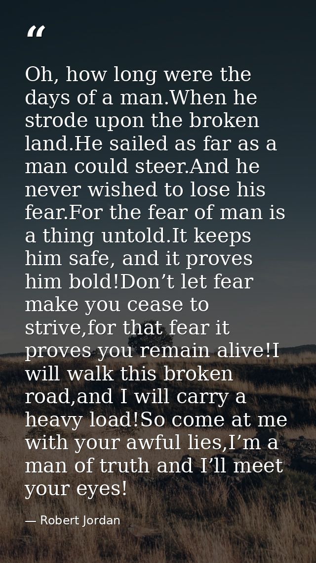 Oh, how long were the days of a man.When he strode upon the broken land.He sailed as far as a man could steer.And he nev — Robert Jordan