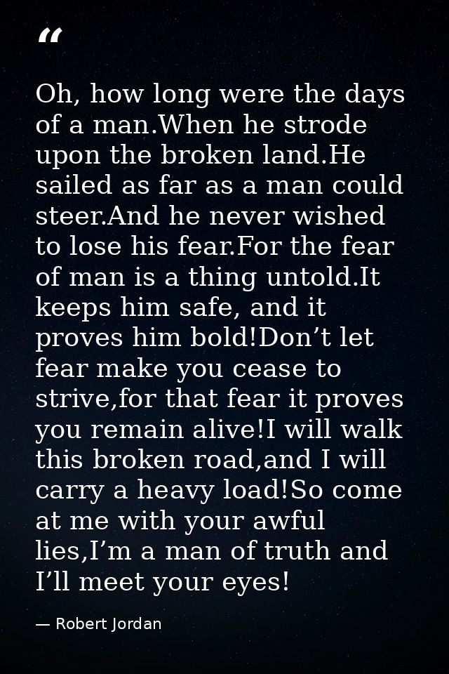 Oh, how long were the days of a man.When he strode upon the broken land.He sailed as far as a man could steer.And he nev — Robert Jordan
