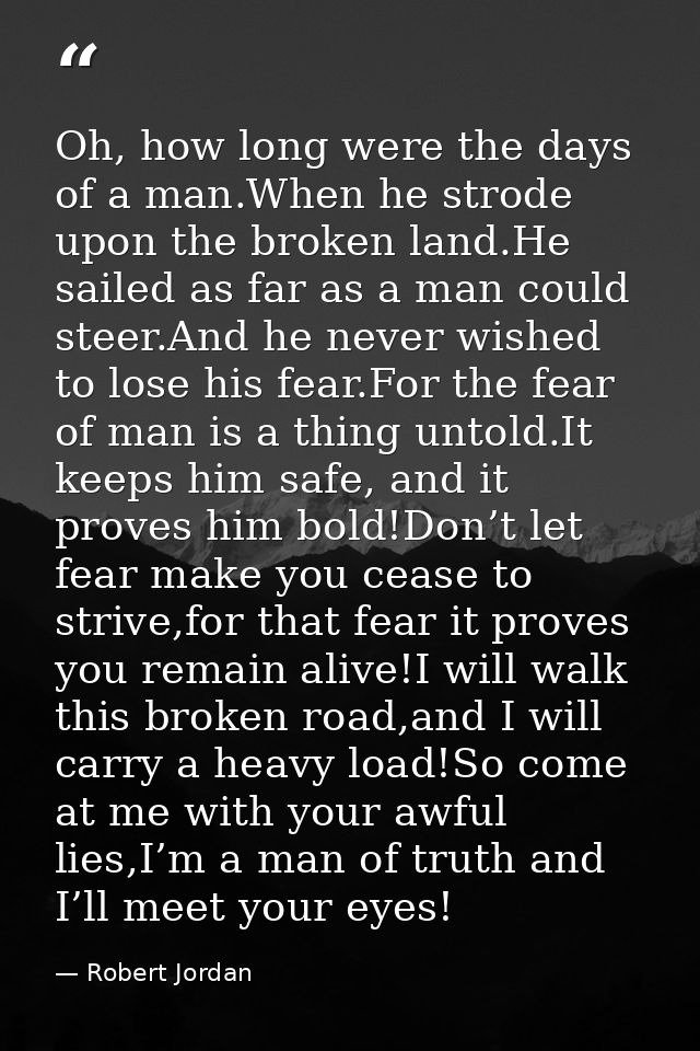 Oh, how long were the days of a man.When he strode upon the broken land.He sailed as far as a man could steer.And he nev — Robert Jordan
