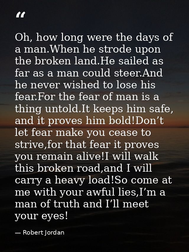 Oh, how long were the days of a man.When he strode upon the broken land.He sailed as far as a man could steer.And he nev — Robert Jordan