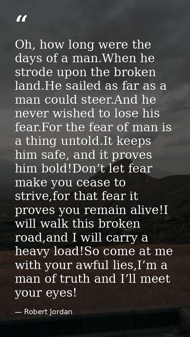 Oh, how long were the days of a man.When he strode upon the broken land.He sailed as far as a man could steer.And he nev — Robert Jordan