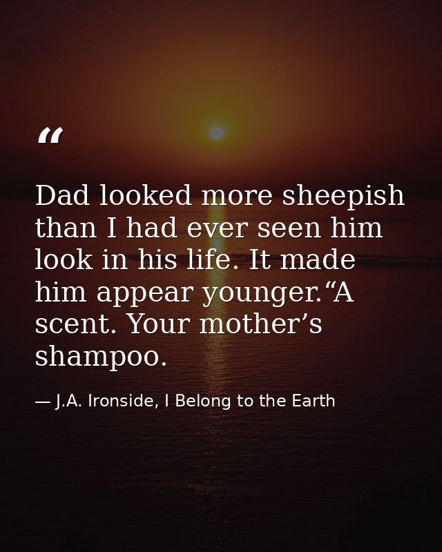 Dad looked more sheepish than I had ever seen him look in his life. It made him appear younger.“A scent. Your mother’s s — J.A. Ironside, I Belong to the Earth