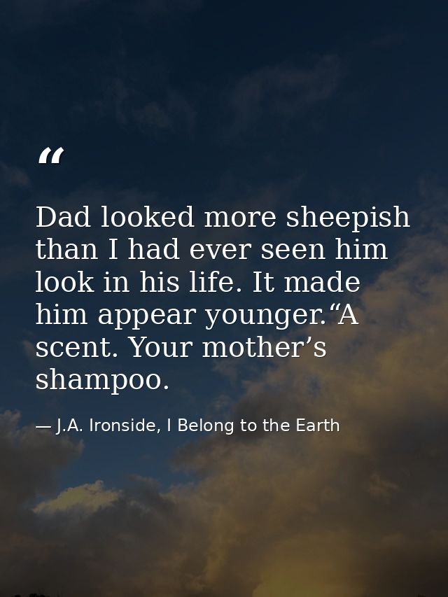 Dad looked more sheepish than I had ever seen him look in his life. It made him appear younger.“A scent. Your mother’s s — J.A. Ironside, I Belong to the Earth