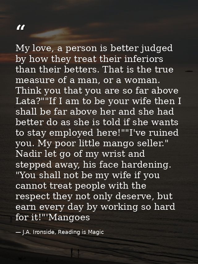 My love, a person is better judged by how they treat their inferiors than their betters. That is the true measure of a m — J.A. Ironside, Reading is Magic